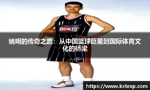 姚明的传奇之路：从中国篮球巨星到国际体育文化的桥梁