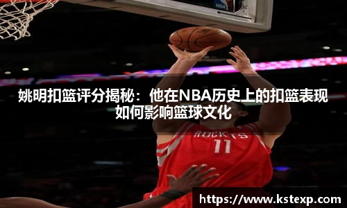 姚明扣篮评分揭秘：他在NBA历史上的扣篮表现如何影响篮球文化