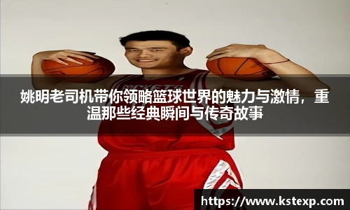 姚明老司机带你领略篮球世界的魅力与激情，重温那些经典瞬间与传奇故事