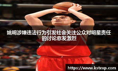姚明涉嫌违法行为引发社会关注公众对明星责任的讨论愈发激烈