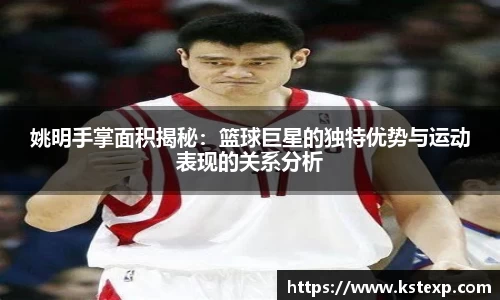 姚明手掌面积揭秘：篮球巨星的独特优势与运动表现的关系分析
