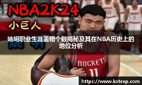 姚明职业生涯盖帽个数揭秘及其在NBA历史上的地位分析