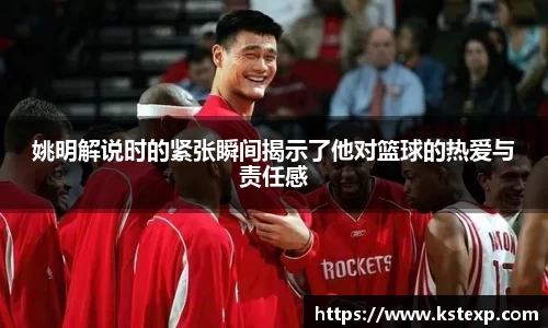 姚明解说时的紧张瞬间揭示了他对篮球的热爱与责任感