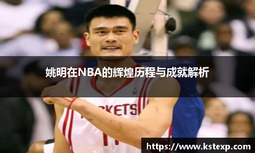 姚明在NBA的辉煌历程与成就解析