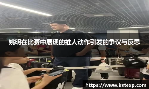 姚明在比赛中展现的推人动作引发的争议与反思