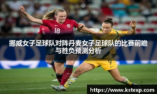 挪威女子足球队对阵丹麦女子足球队的比赛前瞻与胜负预测分析