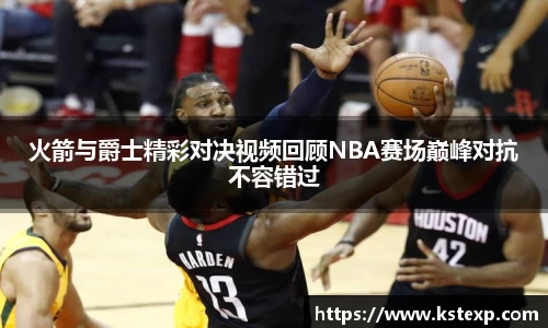 火箭与爵士精彩对决视频回顾NBA赛场巅峰对抗不容错过
