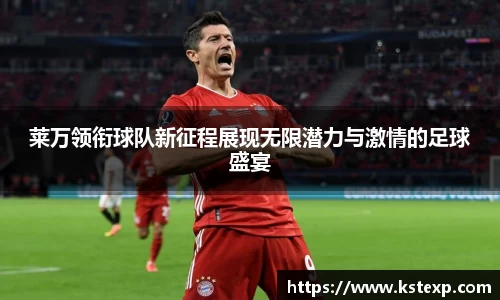 莱万领衔球队新征程展现无限潜力与激情的足球盛宴