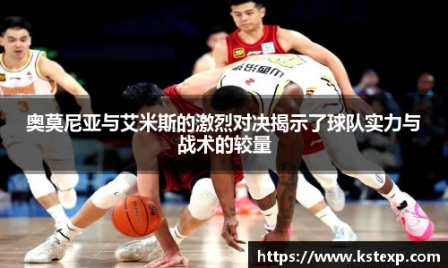 奥莫尼亚与艾米斯的激烈对决揭示了球队实力与战术的较量