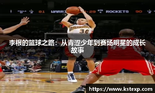 李根的篮球之路：从青涩少年到赛场明星的成长故事
