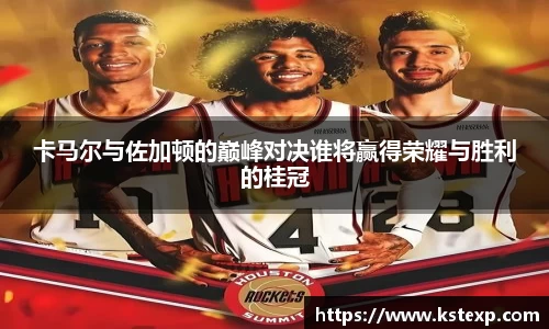 卡马尔与佐加顿的巅峰对决谁将赢得荣耀与胜利的桂冠