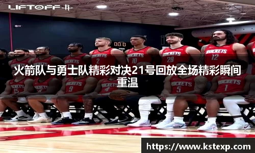 火箭队与勇士队精彩对决21号回放全场精彩瞬间重温