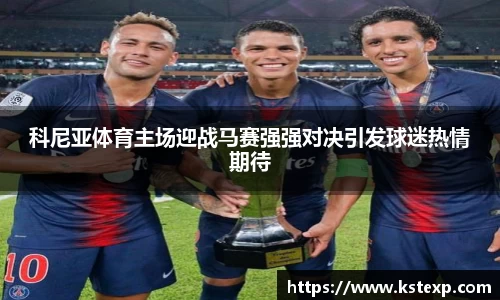 科尼亚体育主场迎战马赛强强对决引发球迷热情期待