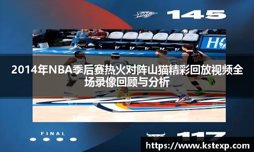 2014年NBA季后赛热火对阵山猫精彩回放视频全场录像回顾与分析