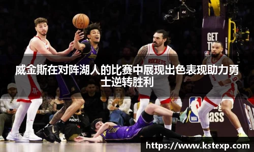 威金斯在对阵湖人的比赛中展现出色表现助力勇士逆转胜利
