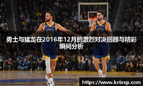 勇士与猛龙在2016年12月的激烈对决回顾与精彩瞬间分析