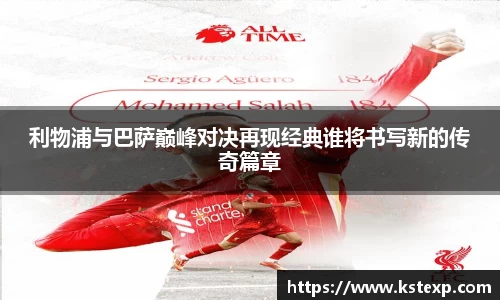 利物浦与巴萨巅峰对决再现经典谁将书写新的传奇篇章