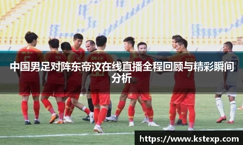中国男足对阵东帝汶在线直播全程回顾与精彩瞬间分析