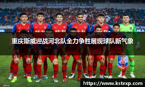 重庆斯威迎战河北队全力争胜展现球队新气象